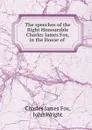 The speeches of the Right Honourable Charles James Fox, in the House of . - Charles James Fox