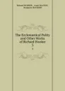 The Ecclesiastical Polity and Other Works of Richard Hooker. 3 - Richard Hooker