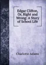 Edgar Clifton, Or, Right and Wrong: A Story of School Life - Charlotte Adams