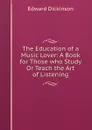 The Education of a Music Lover: A Book for Those who Study Or Teach the Art of Listening - Edward Dickinson