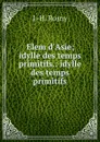 Elem d.Asie; idylle des temps primitifs.: idylle des temps primitifs - J.H. Rosny