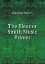 The Eleanor Smith Music Primer - Eleanor Smith