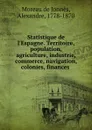 Statistique de l.Espagne. Territoire, population, agriculture, industrie, commerce, navigation, colonies, finances - Moreau de Jonnès