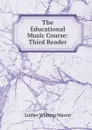 The Educational Music Course: Third Reader - Luther Whiting Mason