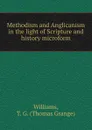 Methodism and Anglicanism in the light of Scripture and history microform - Thomas Grange Williams