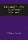 Elementary Algebra: For the Use of Schools - William Smyth