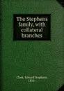 The Stephens family, with collateral branches - Edward Stephens Clark