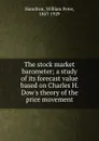 The stock market barometer; a study of its forecast value based on Charles H. Dow.s theory of the price movement - William Peter Hamilton