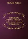 Elementary Practical Physics: A Laboratory Manual for Beginners - William Watson