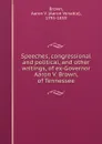 Speeches, congressional and political, and other writings, of ex-Governor Aaron V. Brown, of Tennessee - Aaron Venable Brown