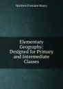 Elementary Geography: Designed for Primary and Intermediate Classes - Matthew Fontaine Maury