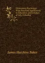 Elementary Psychology: With Practical Applications to Education and Conduct of Life, Including. - James Hutchins Baker