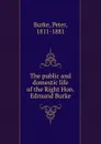 The public and domestic life of the Right Hon. Edmund Burke - Peter Burke