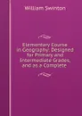 Elementary Course in Geography: Designed for Primary and Intermediate Grades, and as a Complete . - William Swinton