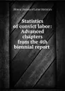 Statistics of convict labor: Advanced chapters from the 4th biennial report . - Illinois. Bureau of Labor Statistics