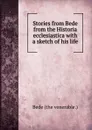 Stories from Bede from the Historia ecclesiastica with a sketch of his life - Bede the Venerable