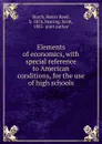 Elements of economics, with special reference to American conditions, for the use of high schools - Henry Reed Burch