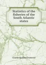 Statistics of the fisheries of the South Atlantic states - Charles Haskins Townsend