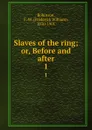 Slaves of the ring; or, Before and after. 1 - Frederick William Robinson
