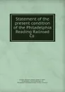 Statement of the present condition of the Philadelphia . Reading Railroad Co . - Franklin Benjamin Gowen