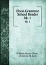 Elson Grammar School Reader. bk. 1 - William Harris Elson