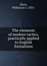 The elements of modern tactics, practically applied to English formations - Wilkinson J. Shaw