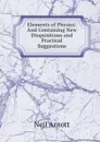 Elements of Physics: And Containing New Disquisitions and Practical Suggestions - Neil Arnott