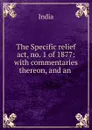 The Specific relief act, no. 1 of 1877: with commentaries thereon, and an . - India