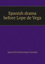 Spanish drama before Lope de Vega - James Pyle Wickersham Crawford