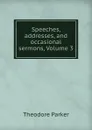 Speeches, addresses, and occasional sermons, Volume 3 - Theodore Parker