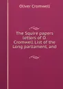 The Squire papers letters of O. Cromwell List of the Long parliament, and . - Cromwell Oliver