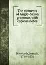 The elements of Anglo-Saxon grammar, with copious notes - Joseph Bosworth