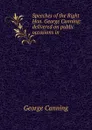 Speeches of the Right Hon. George Canning: delivered on public occasions in . - George Canning