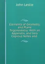 Elements of Geometry, and Plane Trigonometry: With an Appendix, and Very Copious Notes and . - John Leslie