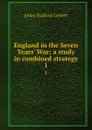 England in the Seven Years. War; a study in combined strategy. 1 - Corbett Julian Stafford