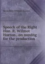 Speech of the Right Hon. R. Wilmot Horton . on moving for the production . - Robert Wilmot Horton