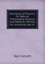 Elements of Physics, Or Natural Philosophy, General and Medical: Written for Universal Use in . - Neil Arnott