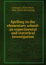 Spelling in the elementary school: an experimental and statistical investigation - Oliver Perry Cornman