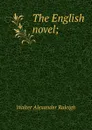 The English novel; - Walter Alexander Raleigh