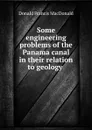 Some engineering problems of the Panama canal in their relation to geology . - Donald Francis MacDonald