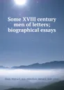 Some XVIII century men of letters; biographical essays - Whitwell Elwin