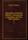 Episodes of French History: During the Consulate and the First Empire. 2 - Julia Pardoe