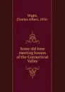 Some old time meeting houses of the Connecticut Valley - Charles Albert Wight