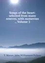 Songs of the heart: selected from many sources, with numerous ., Volume 3 - T. Moran
