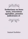 Sorberiana ou bons mots, rencontres agreables, pensees judicieuses et . - Samuel Sorbière