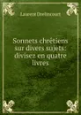 Sonnets chretiens sur divers sujets: divisez en quatre livres - Laurent Drelincourt