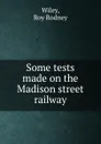 Some tests made on the Madison street railway - Roy Rodney Wiley