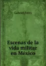 Escenas de la vida militar en Mexico - Gabriel Ferry