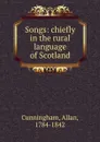 Songs: chiefly in the rural language of Scotland - Allan Cunningham