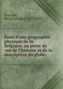 Essai d.une geographie physique de la Belgique, au point de vue de l.histoire et de la description du globe; - Jean Charles Houzeau